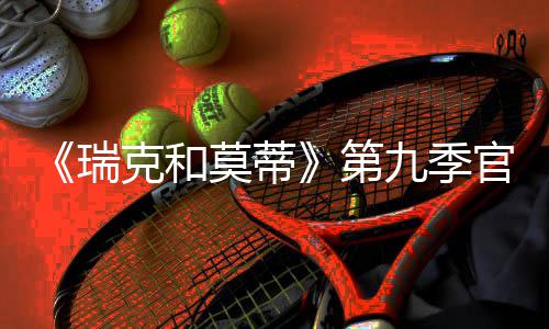 官宣克和九季第莫蒂月2瑞5日首播