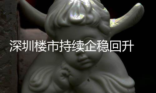高宅累计成交近楼市来住来新月以一年企稳持续创近回升套，深圳
